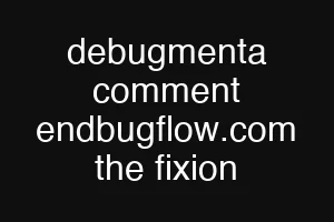 debugmenta comment endbugflow.com the fixion